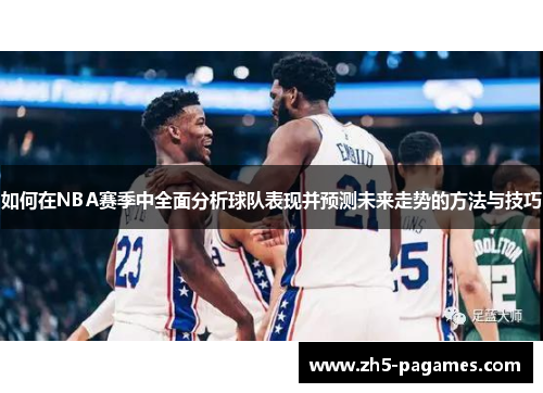 如何在NBA赛季中全面分析球队表现并预测未来走势的方法与技巧