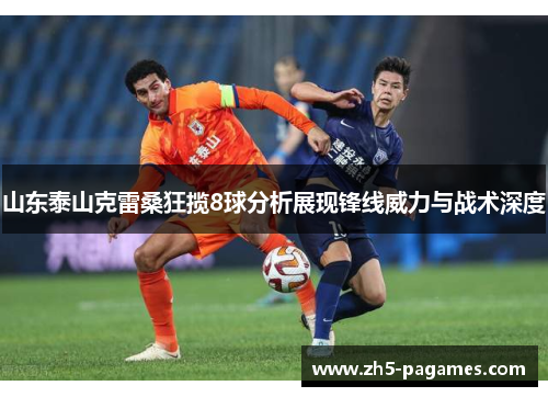 山东泰山克雷桑狂揽8球分析展现锋线威力与战术深度