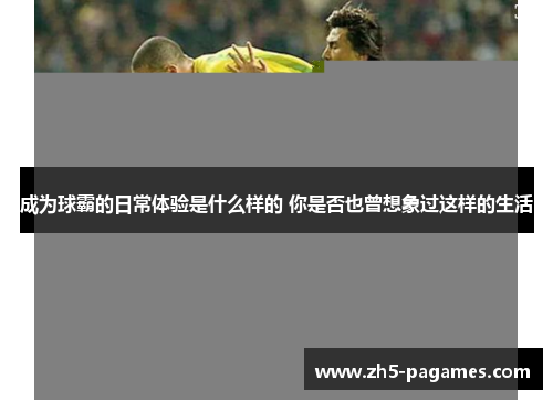 成为球霸的日常体验是什么样的 你是否也曾想象过这样的生活