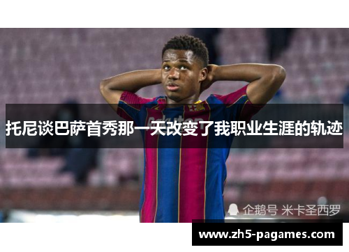 托尼谈巴萨首秀那一天改变了我职业生涯的轨迹