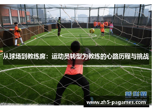 从球场到教练席：运动员转型为教练的心路历程与挑战