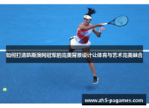 如何打造凯斯澳网冠军的完美背景设计让体育与艺术完美融合