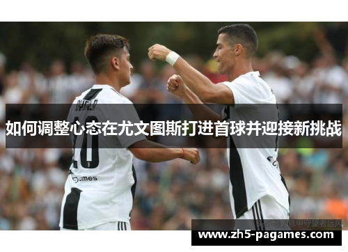 如何调整心态在尤文图斯打进首球并迎接新挑战