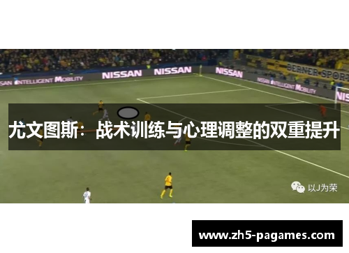 尤文图斯：战术训练与心理调整的双重提升