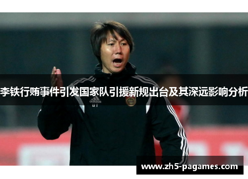 李铁行贿事件引发国家队引援新规出台及其深远影响分析