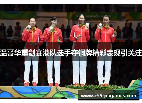 温哥华重剑赛港队选手夺铜牌精彩表现引关注