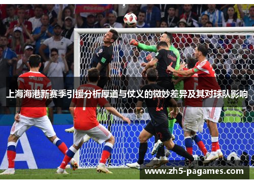 上海海港新赛季引援分析厚道与仗义的微妙差异及其对球队影响