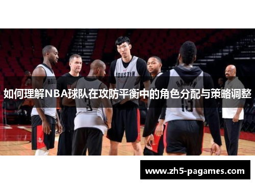 如何理解NBA球队在攻防平衡中的角色分配与策略调整