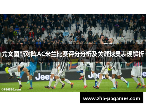 尤文图斯对阵AC米兰比赛评分分析及关键球员表现解析