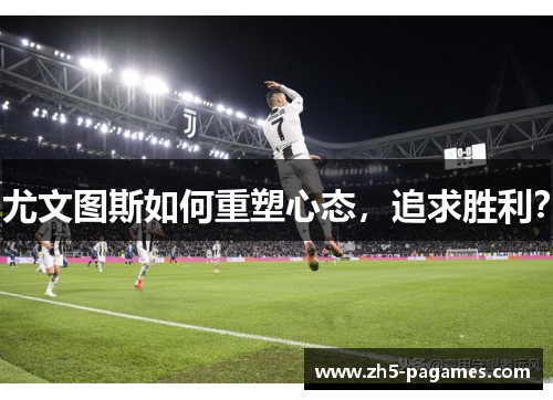 尤文图斯如何重塑心态，追求胜利？