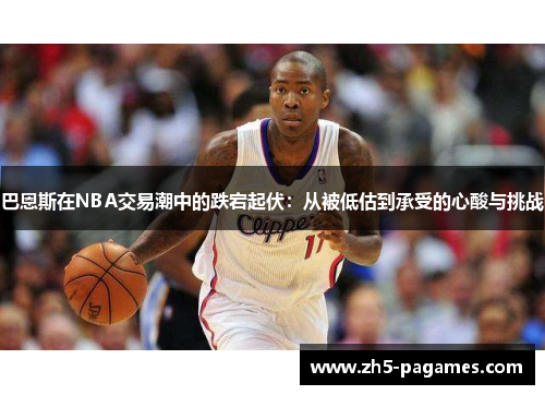 巴恩斯在NBA交易潮中的跌宕起伏：从被低估到承受的心酸与挑战