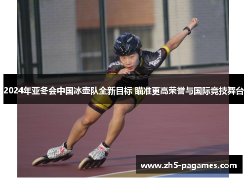 2024年亚冬会中国冰壶队全新目标 瞄准更高荣誉与国际竞技舞台