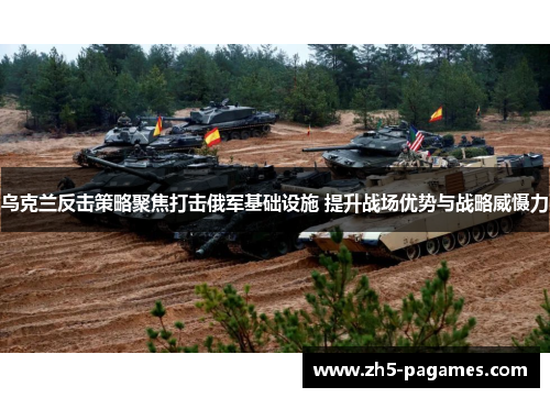 乌克兰反击策略聚焦打击俄军基础设施 提升战场优势与战略威慑力