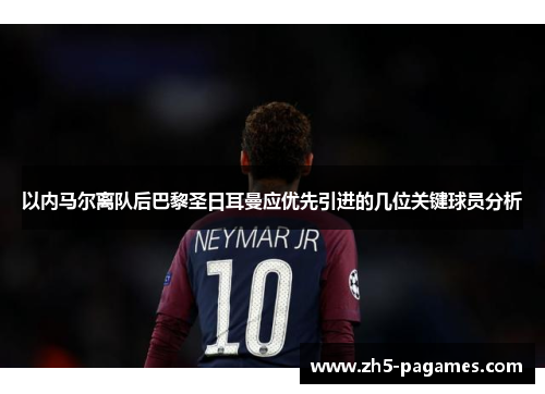 以内马尔离队后巴黎圣日耳曼应优先引进的几位关键球员分析