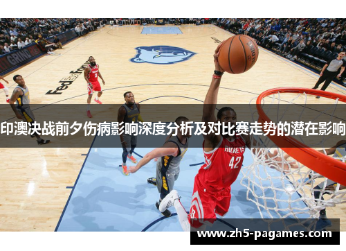 印澳决战前夕伤病影响深度分析及对比赛走势的潜在影响
