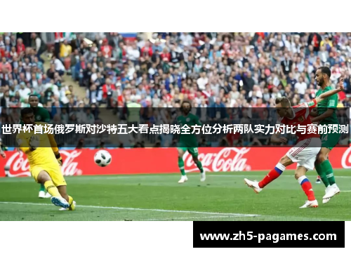 世界杯首场俄罗斯对沙特五大看点揭晓全方位分析两队实力对比与赛前预测