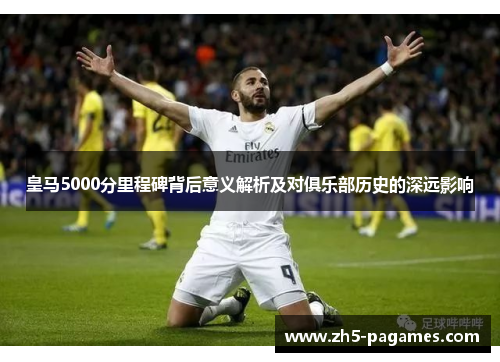 皇马5000分里程碑背后意义解析及对俱乐部历史的深远影响