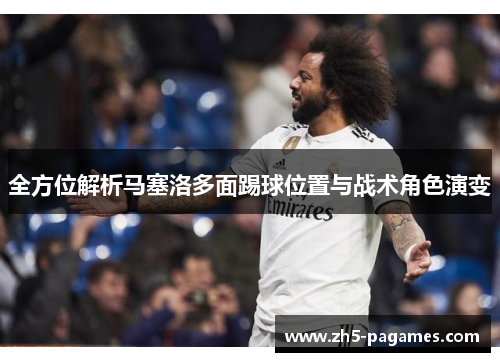 全方位解析马塞洛多面踢球位置与战术角色演变