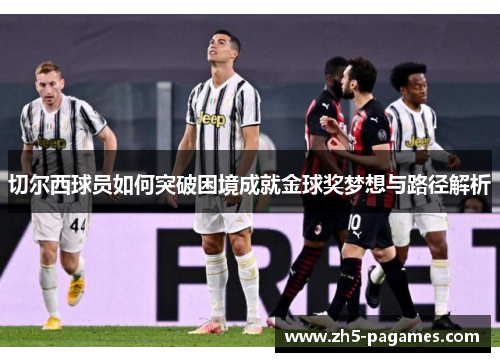 切尔西球员如何突破困境成就金球奖梦想与路径解析