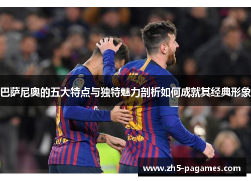 巴萨尼奥的五大特点与独特魅力剖析如何成就其经典形象