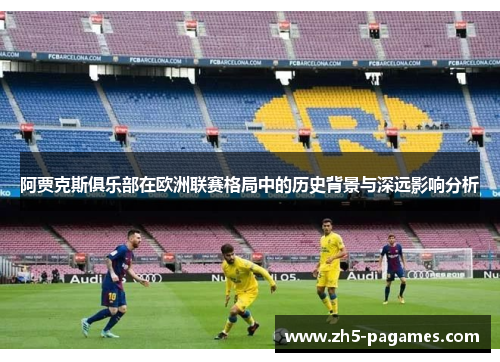 阿贾克斯俱乐部在欧洲联赛格局中的历史背景与深远影响分析