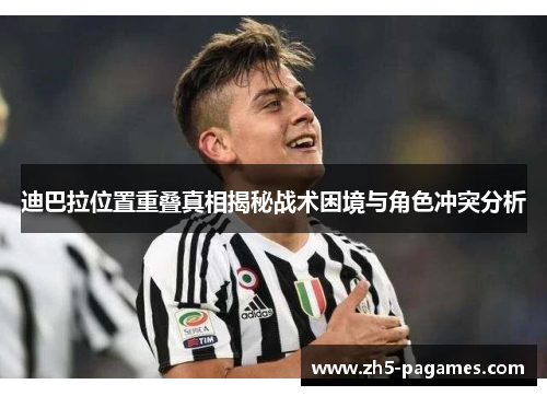 迪巴拉位置重叠真相揭秘战术困境与角色冲突分析