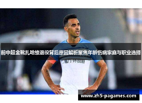前中超金靴扎哈维退役背后原因解析聚焦年龄伤病家庭与职业选择