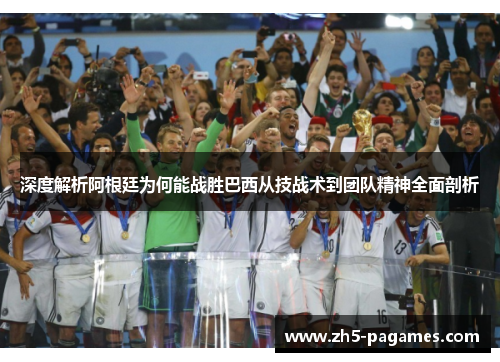 深度解析阿根廷为何能战胜巴西从技战术到团队精神全面剖析