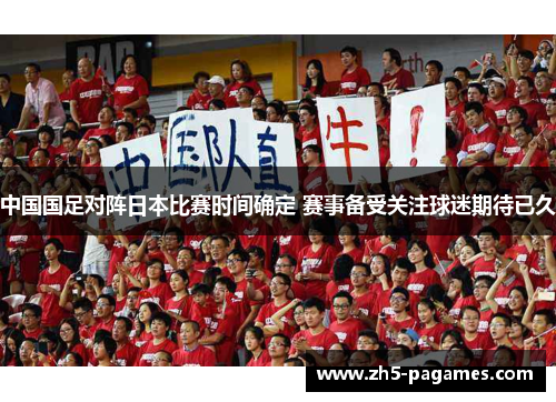 中国国足对阵日本比赛时间确定 赛事备受关注球迷期待已久 中国国足对阵日本比赛时间确定 赛事备受关注球迷期待已久