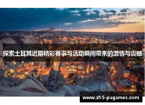 探索土耳其近期精彩赛事与活动瞬间带来的激情与震撼 探索土耳其近期精彩赛事与活动瞬间带来的激情与震撼