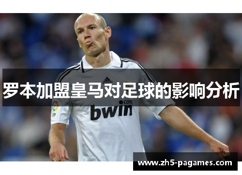 罗本加盟皇马对足球的影响分析