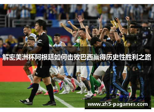 解密美洲杯阿根廷如何击败巴西赢得历史性胜利之路