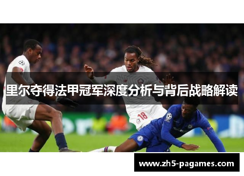 里尔夺得法甲冠军深度分析与背后战略解读