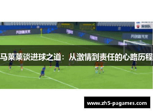 马莱莱谈进球之道：从激情到责任的心路历程