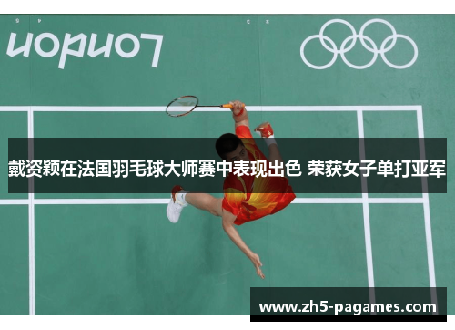 戴资颖在法国羽毛球大师赛中表现出色 荣获女子单打亚军