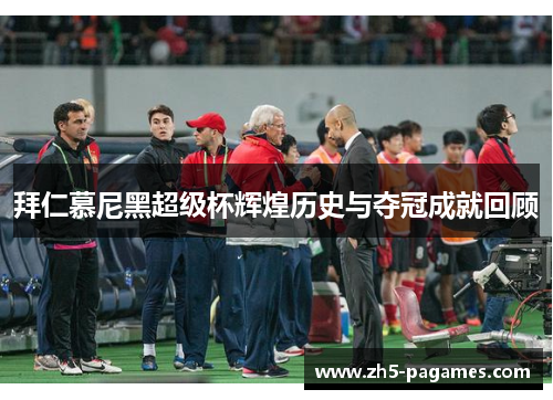 拜仁慕尼黑超级杯辉煌历史与夺冠成就回顾