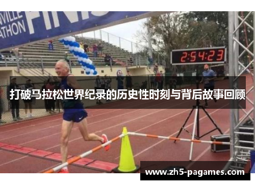打破马拉松世界纪录的历史性时刻与背后故事回顾