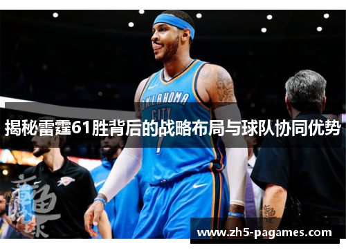 揭秘雷霆61胜背后的战略布局与球队协同优势 揭秘雷霆61胜背后的战略布局与球队协同优势