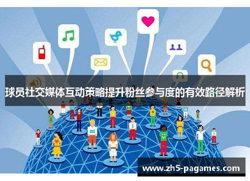 球员社交媒体互动策略提升粉丝参与度的有效路径解析 球员社交媒体互动策略提升粉丝参与度的有效路径解析