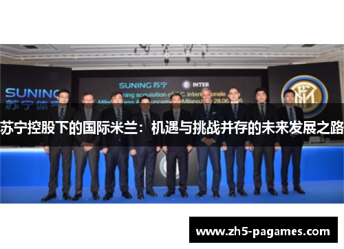 苏宁控股下的国际米兰：机遇与挑战并存的未来发展之路