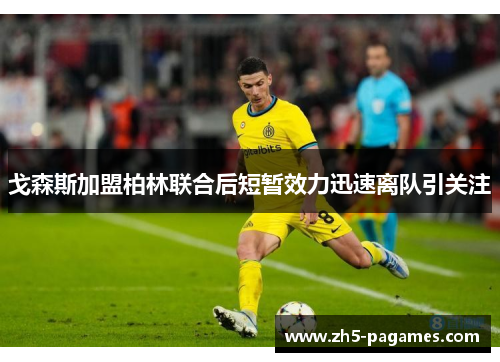 戈森斯加盟柏林联合后短暂效力迅速离队引关注