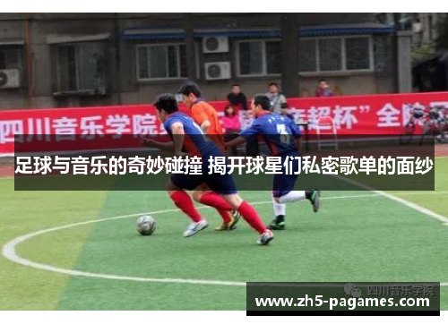 足球与音乐的奇妙碰撞 揭开球星们私密歌单的面纱