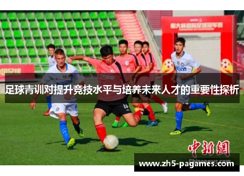 足球青训对提升竞技水平与培养未来人才的重要性探析