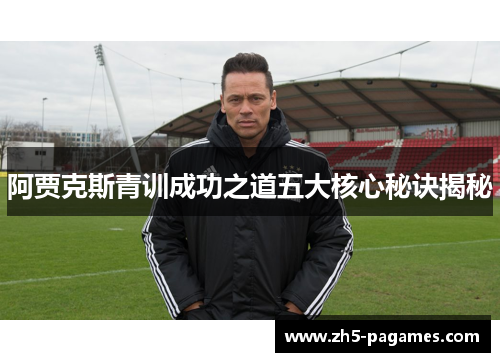 阿贾克斯青训成功之道五大核心秘诀揭秘