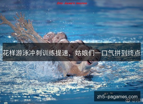 花样游泳冲刺训练提速,姑娘们一口气拼到终点 花样游泳冲刺训练提速,姑娘们一口气拼到终点