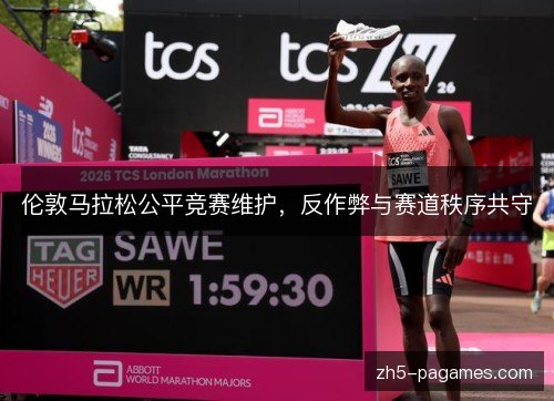 伦敦马拉松公平竞赛维护,反作弊与赛道秩序共守 伦敦马拉松公平竞赛维护,反作弊与赛道秩序共守