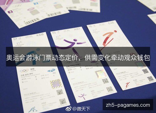 奥运会游泳门票动态定价,供需变化牵动观众钱包 奥运会游泳门票动态定价,供需变化牵动观众钱包