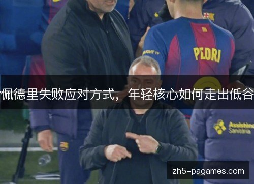 佩德里失败应对方式，年轻核心如何走出低谷